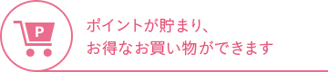 ポイントが貯まり、お得なお買い物ができます