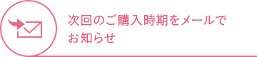 次回のご購入時期をメールでお知らせ