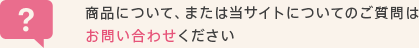 商品について、または当サイトについてのご質問はお問い合わせください